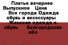 Платье вечернее. Выпускное › Цена ­ 15 000 - Все города Одежда, обувь и аксессуары » Женская одежда и обувь   . Белгородская обл.